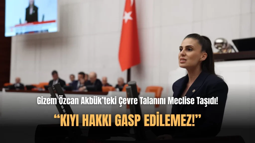 Gizem Özcan Akbük’te Yapılan Çevre Talanını TBMM Gündemine Taşıdı!